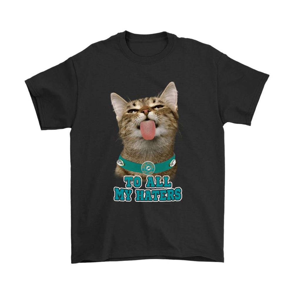 Miami Dolphins To All My Haters Cat Pussy Lick Shirts