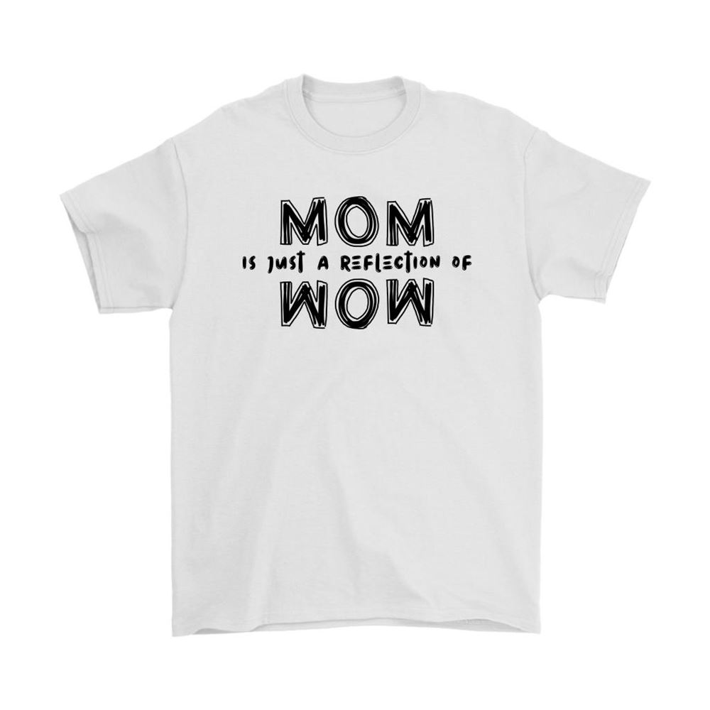 Mom Is Just The Reflection Of Wow Mothers Day Shirts