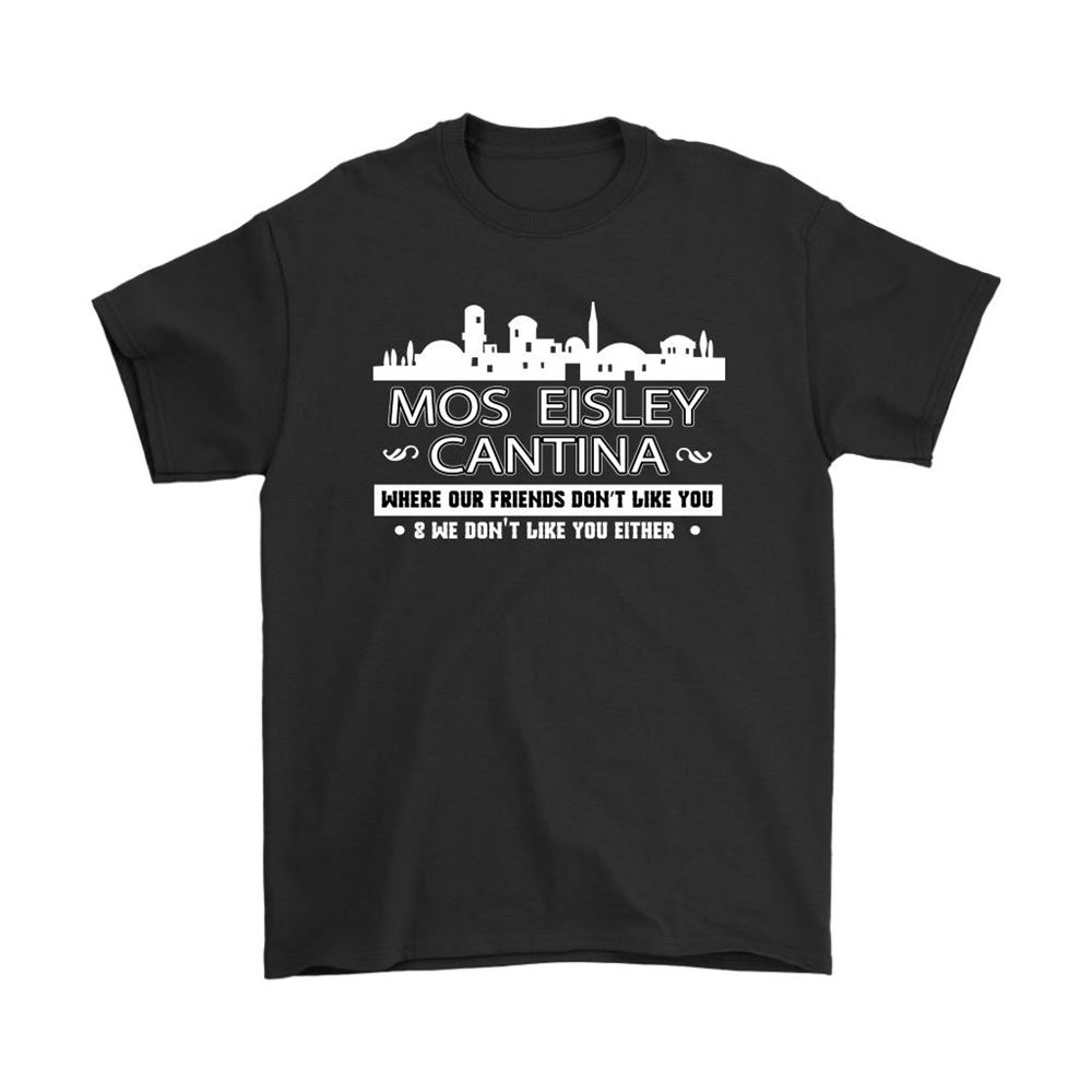 Mos Eisley Cantina Our Friends Dont Like You We Neither Shirts