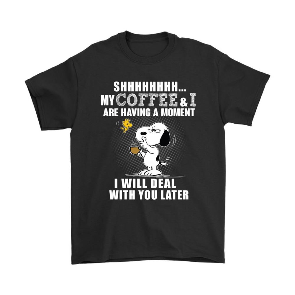 My Coffee And I Are Having A Moment Deal With You Later Snoopy Shirts
