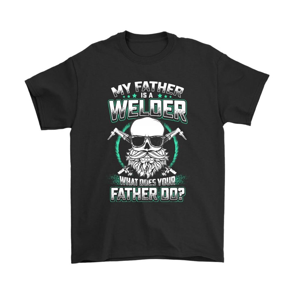 My Father Is A Welder What Does Your Father Do Shirts