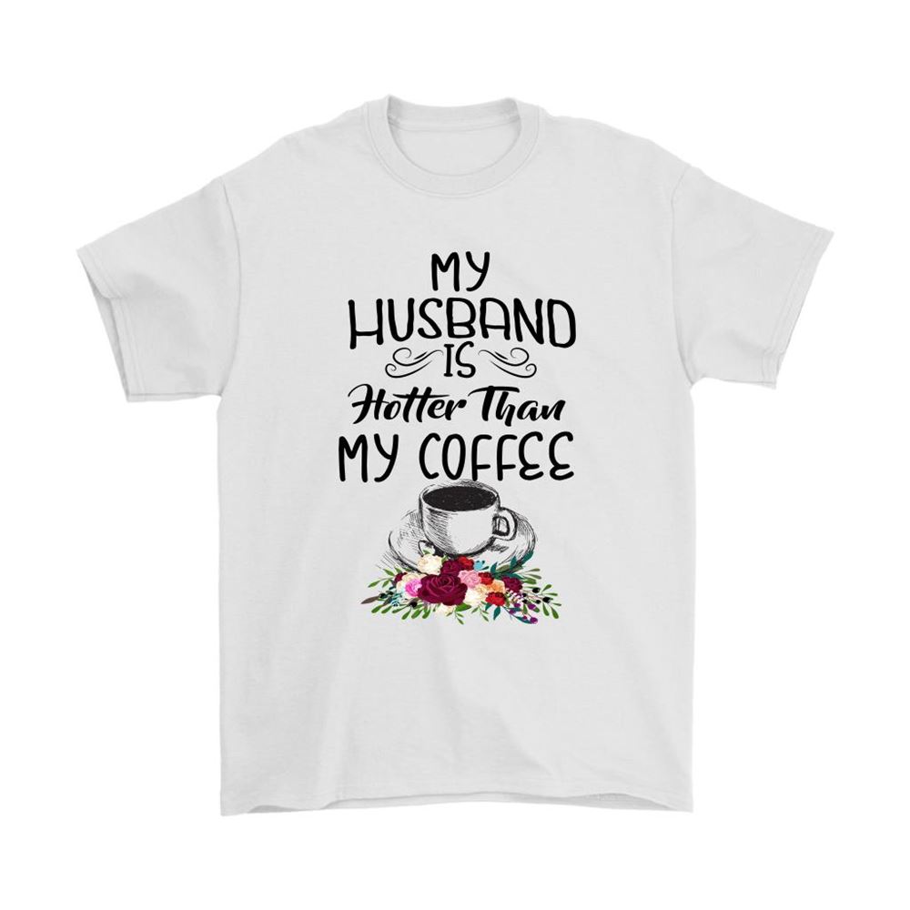 My Husband Is Hotter Than My Coffee Shirts