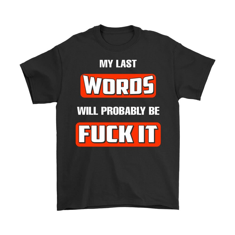 My Last Words Will Probably Be Fuck It Shirts