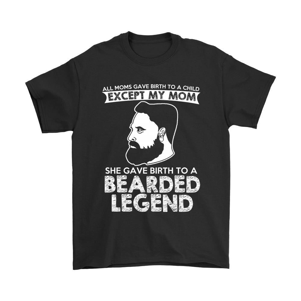 My Mom Gave Birth To A Bearded Legend Shirts
