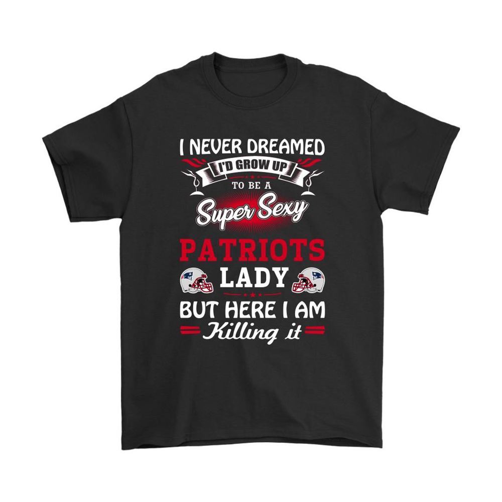 Never Dream Id Grow Up To Be A Sexy Patriots Lady Football Shirts