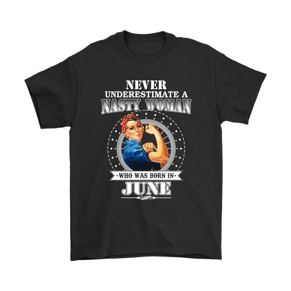 Never Underestimate A Nasty Woman Born In June Shirts