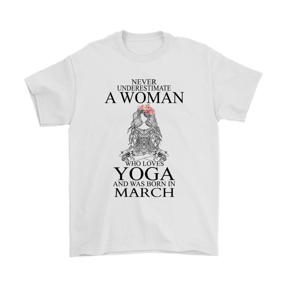 Never Underestimate A Woman Who Loves Yoga Born In March Shirts