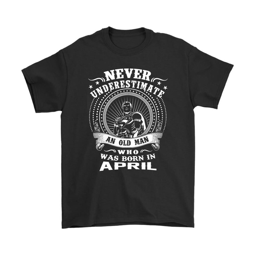 Never Underestimate An Old Man Who Was Born In April Shirts