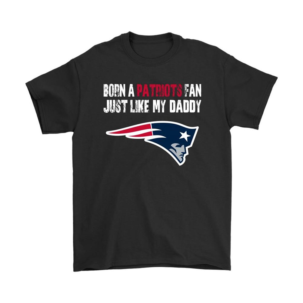 New England Patriots Born A Patriots Fan Just Like My Daddy Shirts