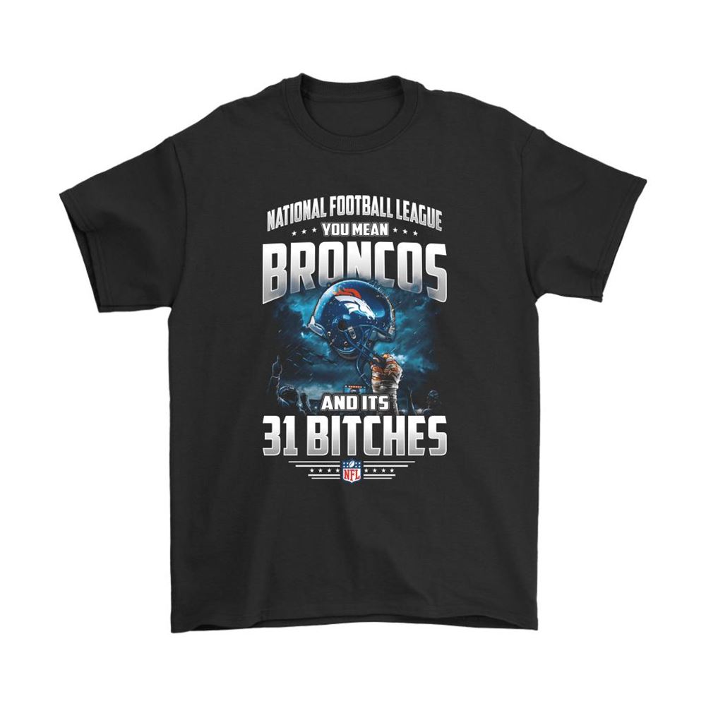 Nfl You Mean Broncos And Its 31 Bitches Denver Broncos Shirts