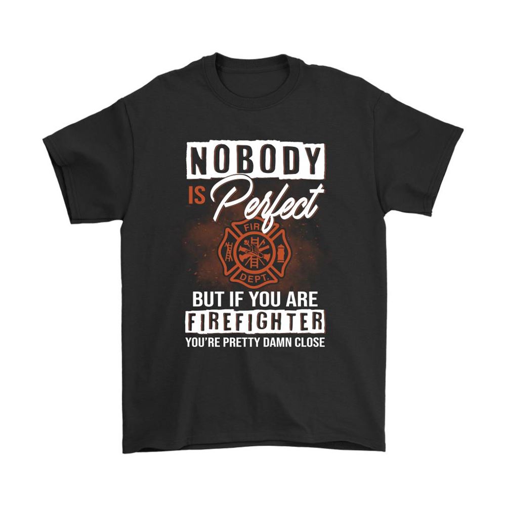 Nobody Is Perfect But If Firefighter Youre Pretty Damn Close Shirts