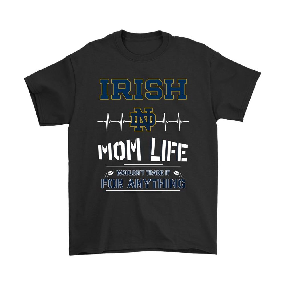 Notre Dame Fighting Irish Mom Life Wouldnt Trade It For Anything Shirts