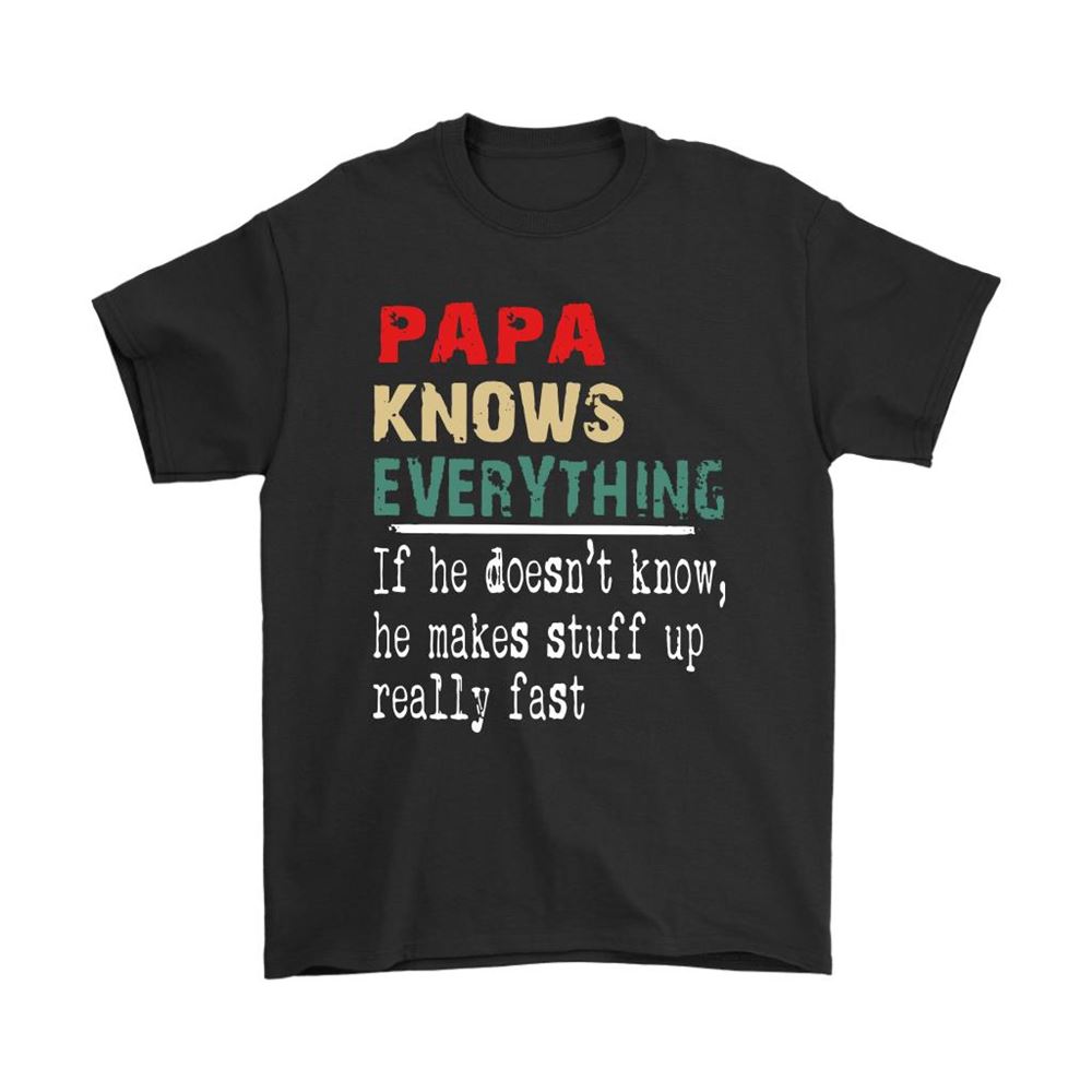 Papa Know Everything If Not He Makes Stuff Up Really Fast Shirts