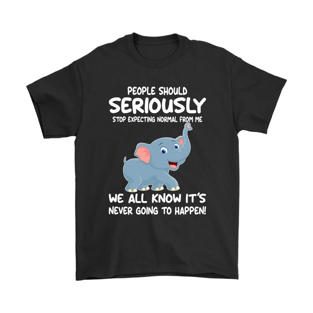 People Should Seriously Stop Expecting Normal From Me Elephant Shirts