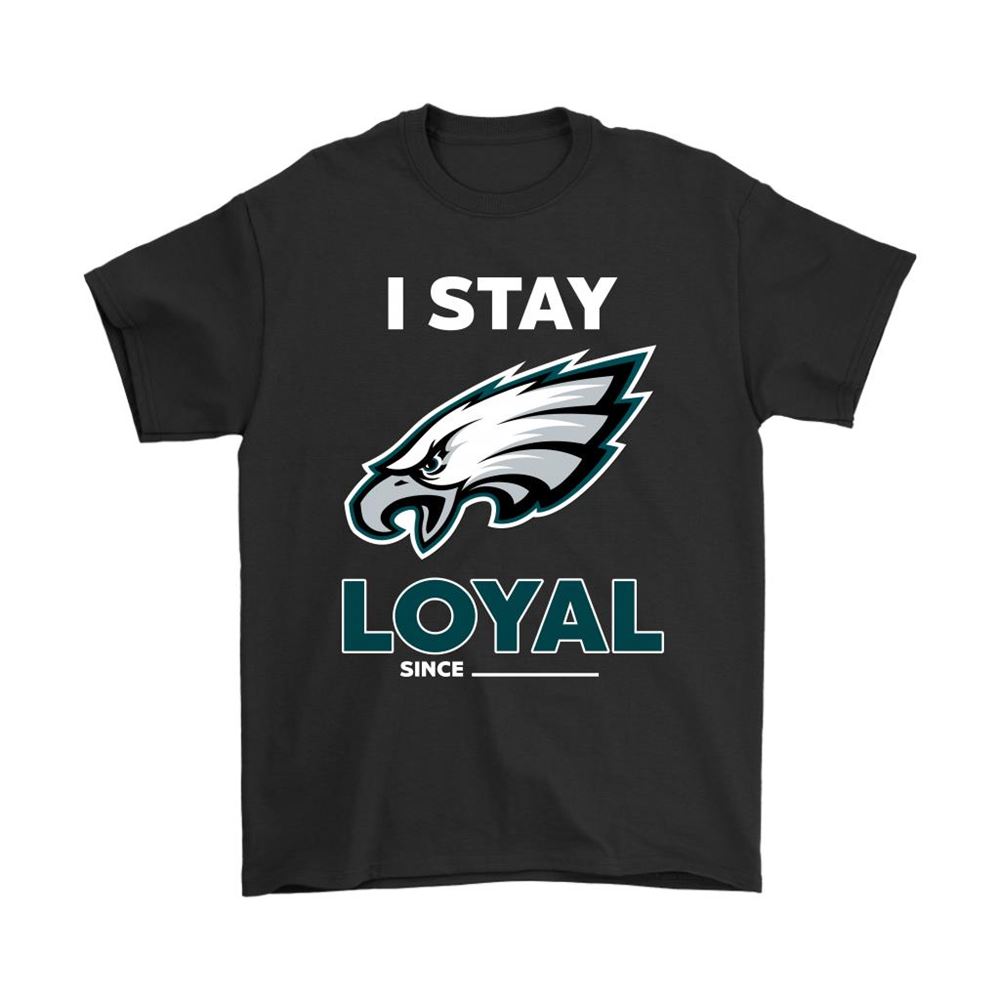 Philadelphia Eagles I Stay Loyal Since Personalized Shirts