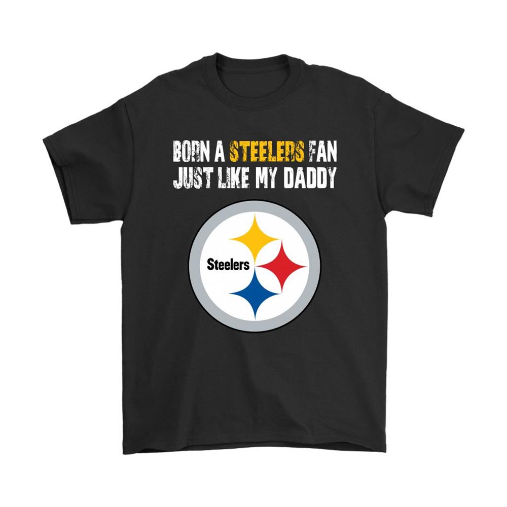 Pittsburgh Steelers Born A Steelers Fan Just Like My Daddy Shirts