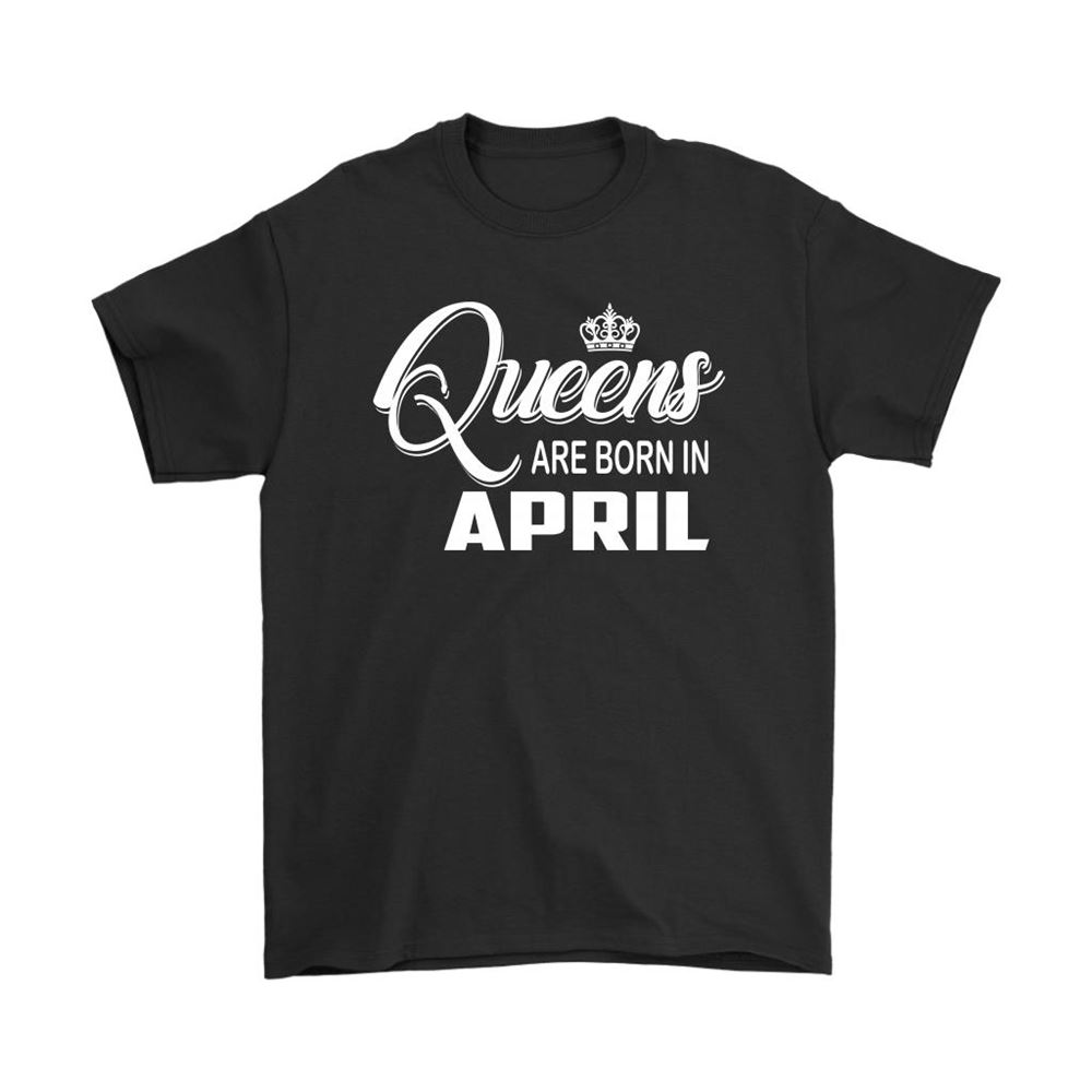 Queens Are Born In April You Are What You Were Born Shirts