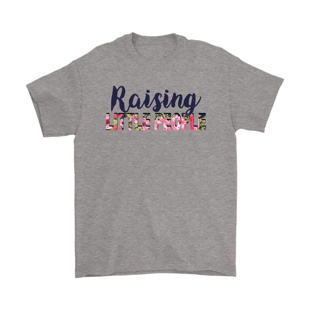 Raising Little People Doing What You Love Shirts