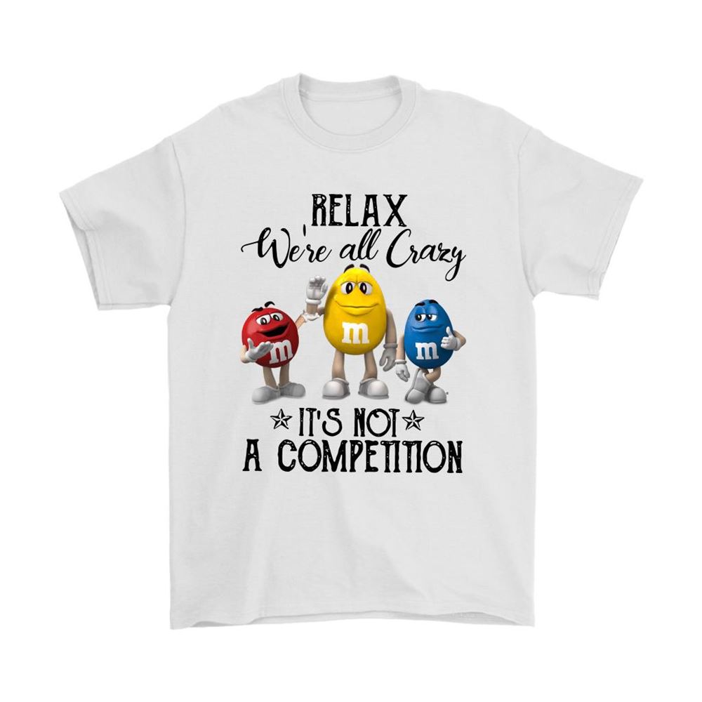 Relax Were All Crazy Its Not A Competition Mm Shirts