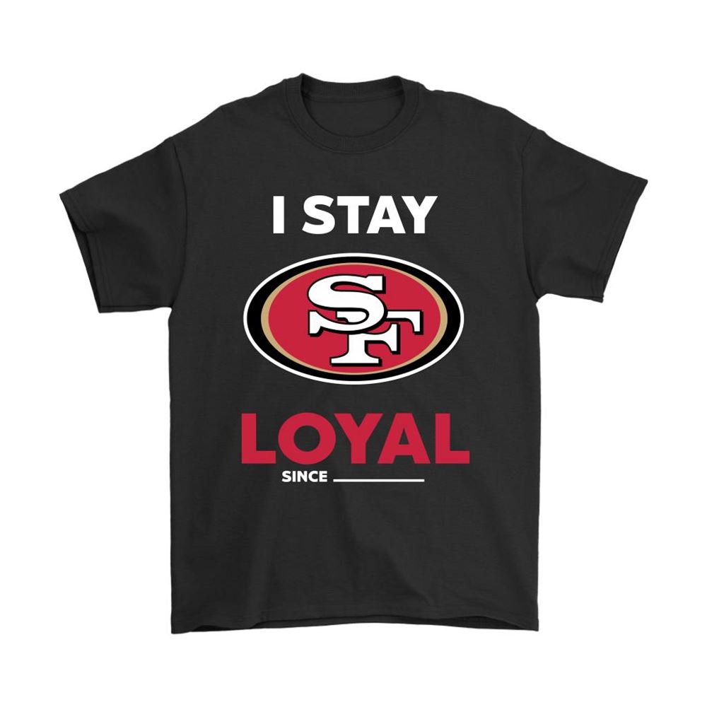 San Francisco 49ers I Stay Loyal Since Personalized Shirts