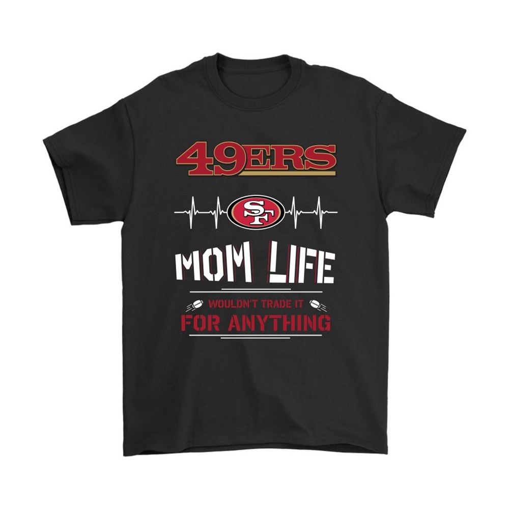 San Francisco 49ers Mom Life Wouldnt Trade It For Anything Shirts