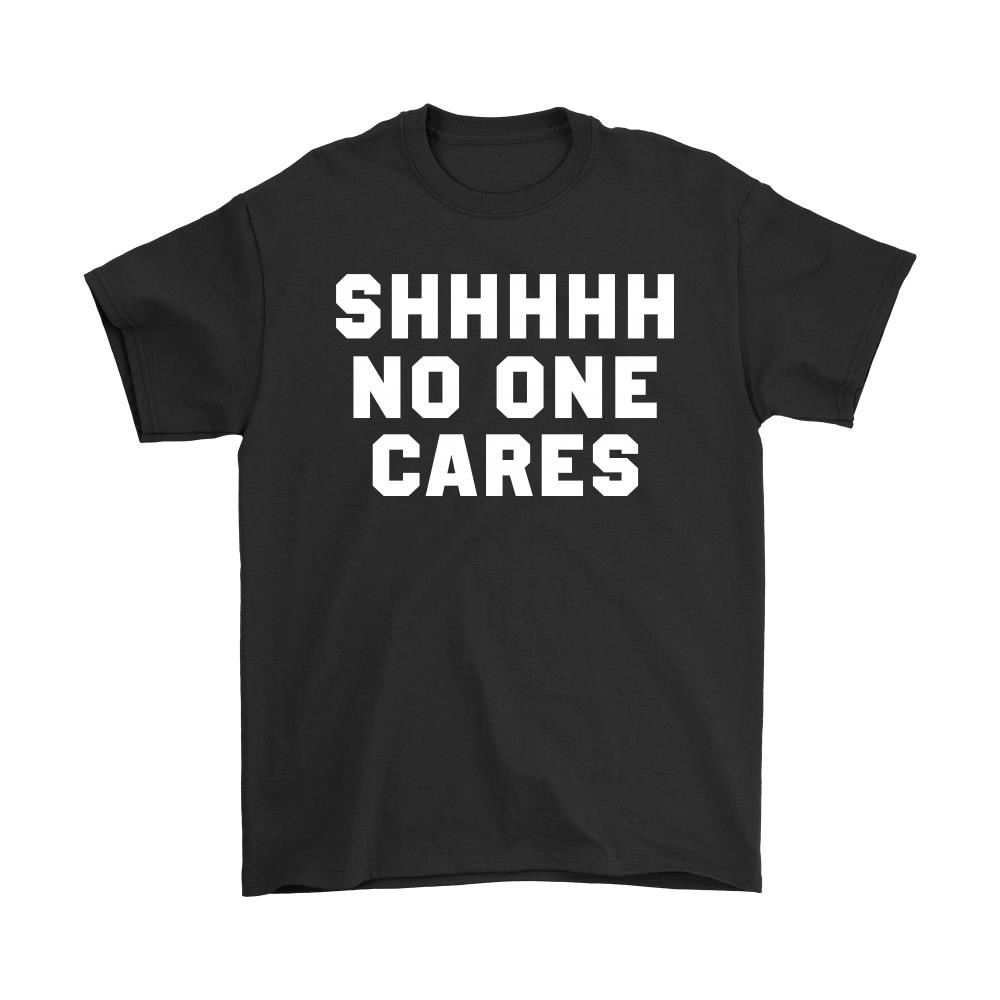 Shhhhh No One Cares Sarcastic Shirts