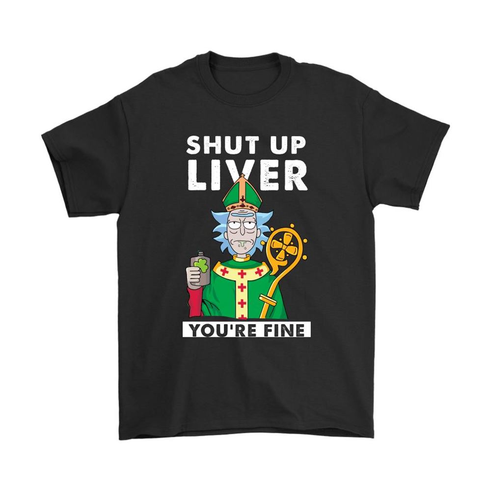 Shut Up Liver You Are Fine Rick Sanchez St Patrick Day Shirts