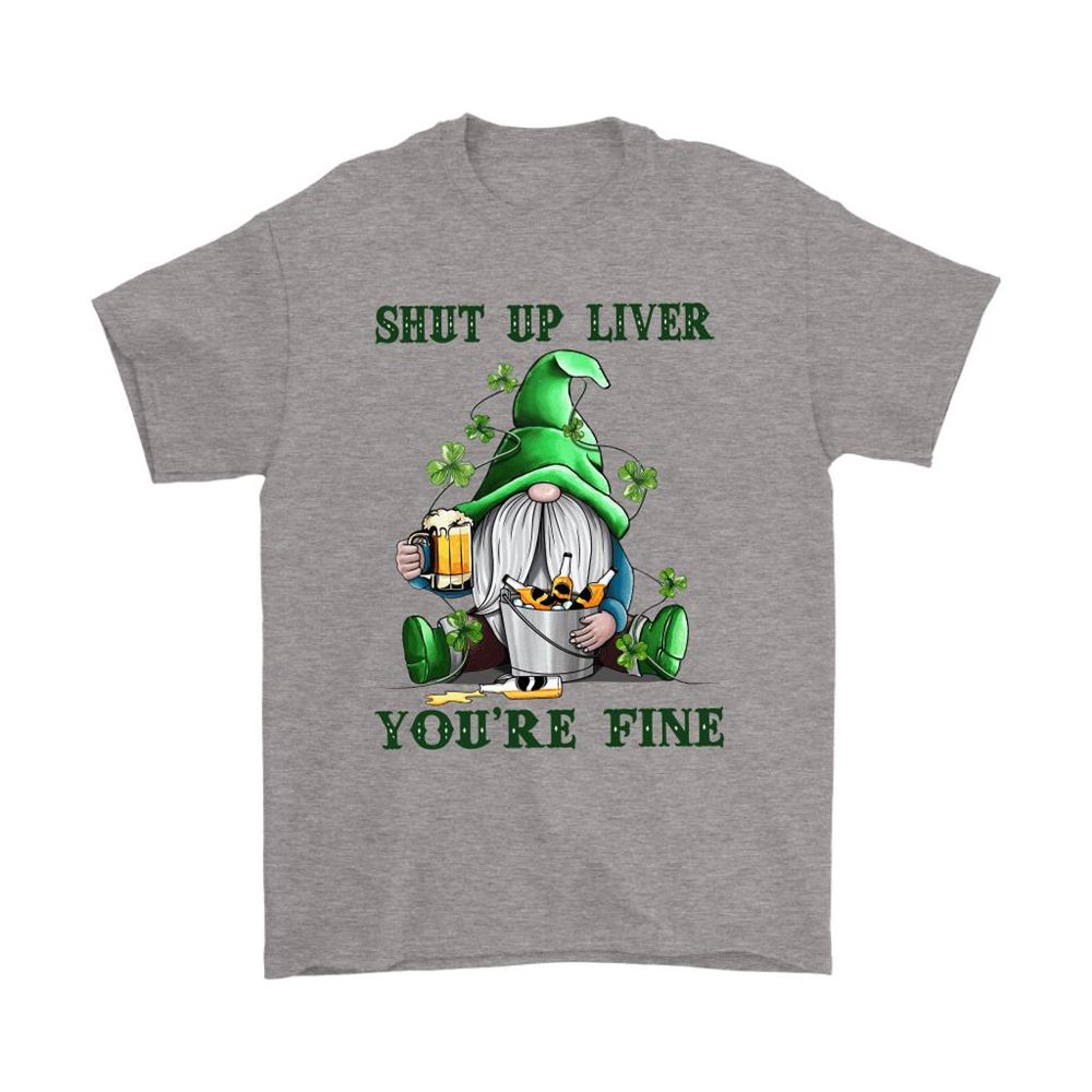 Shut Up Liver Youre Fine Gnome Beer Saint Patricks Day Shirts