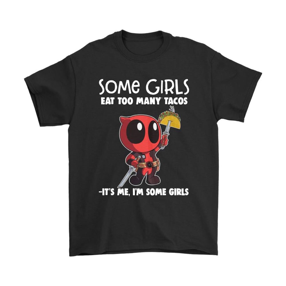 Some Girls Eat Too Many Tacos Its Me Im Some Girl Deadpool Shirts