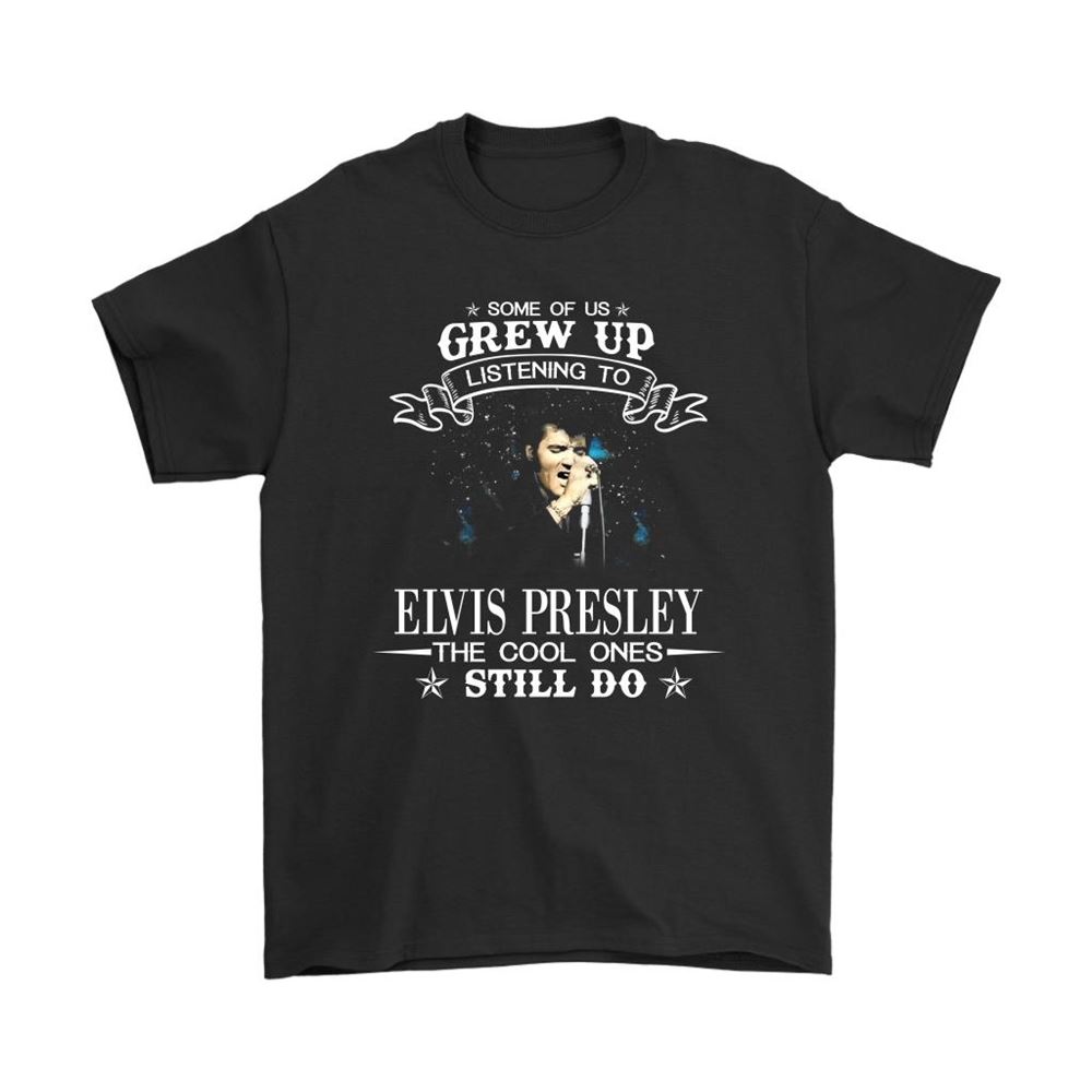 Some Of Us Grew Up Listening To Elvis Presley Shirts