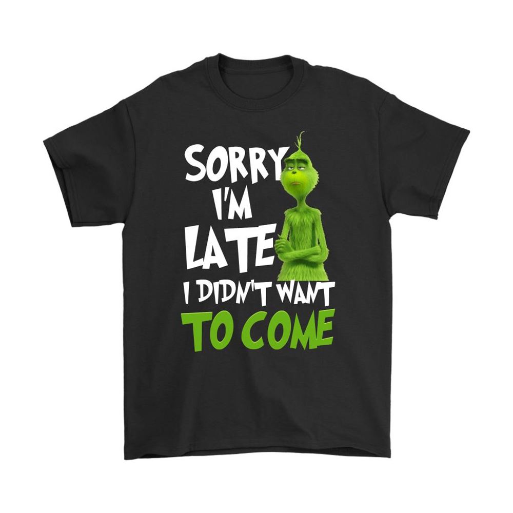 Sorry Im Late I Didnt Want To Come Grinch Shirts