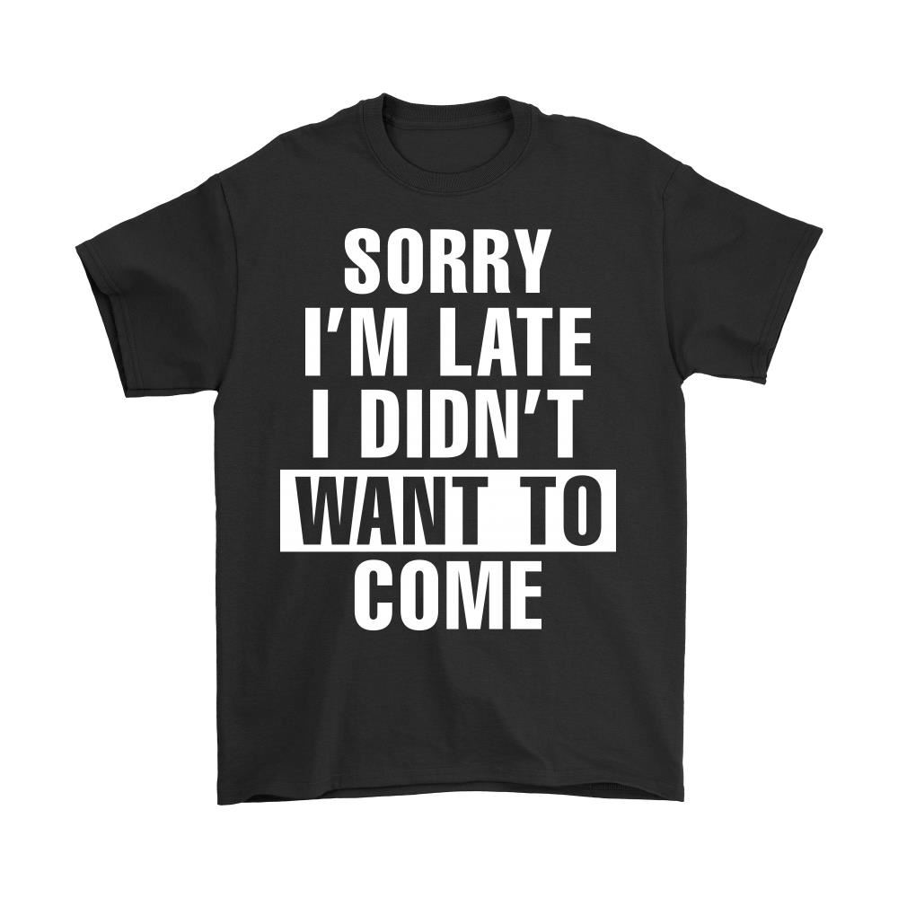 Sorry Im Late I Didnt Want To Come Shirts