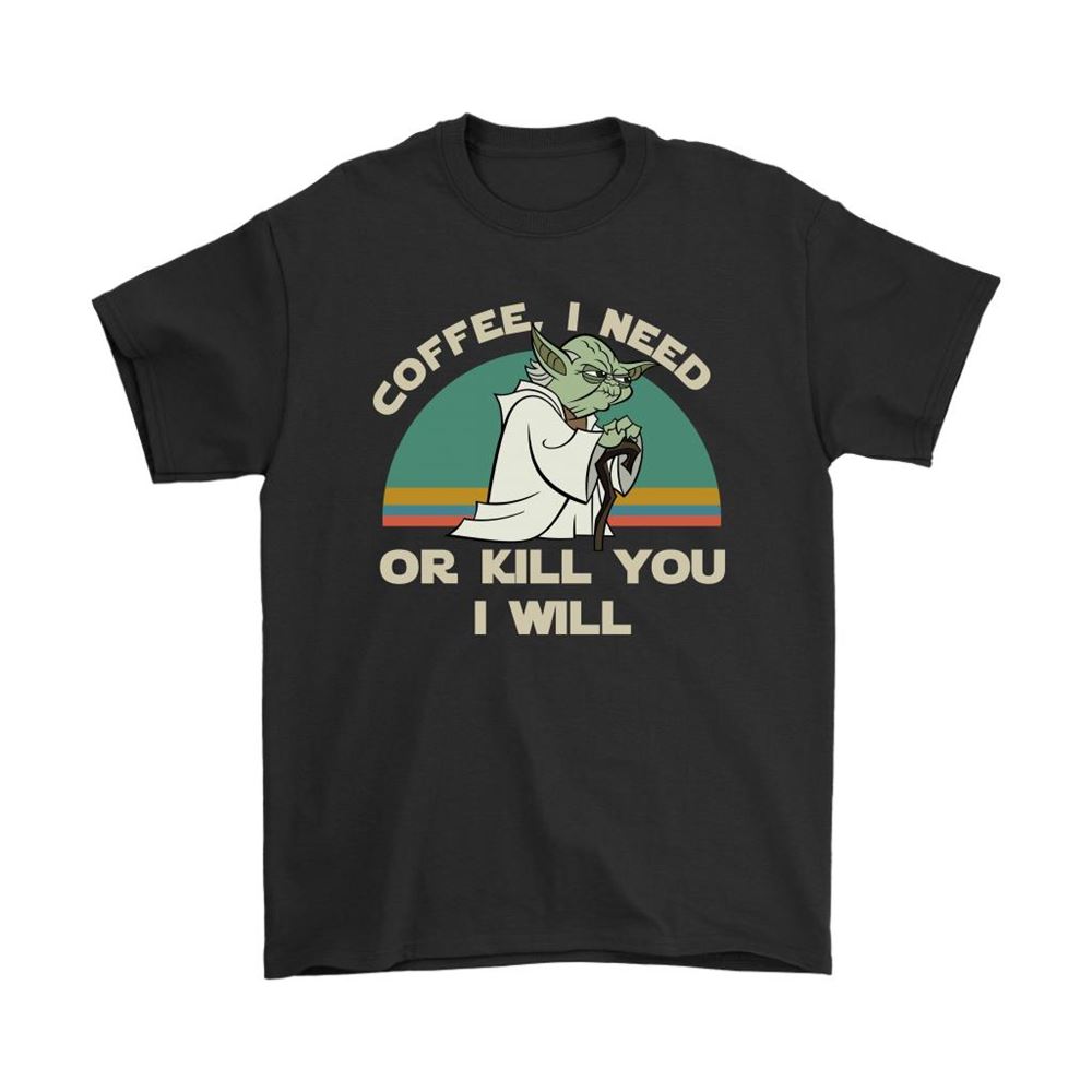 Star Wars Yoda Coffee I Need Or Kill You I Will Shirts