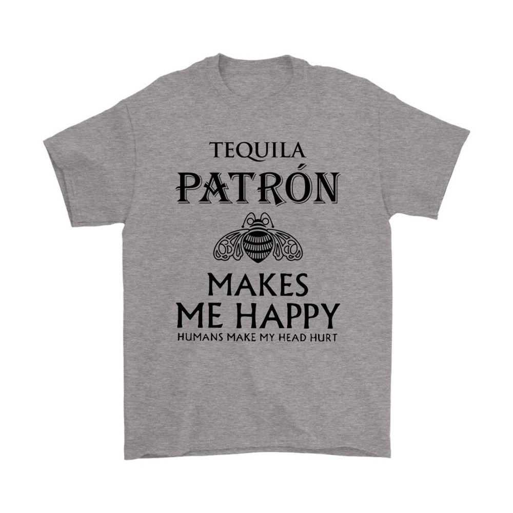 Tequila Patron Makes Me Happy Humans Make My Head Hurt Shirts