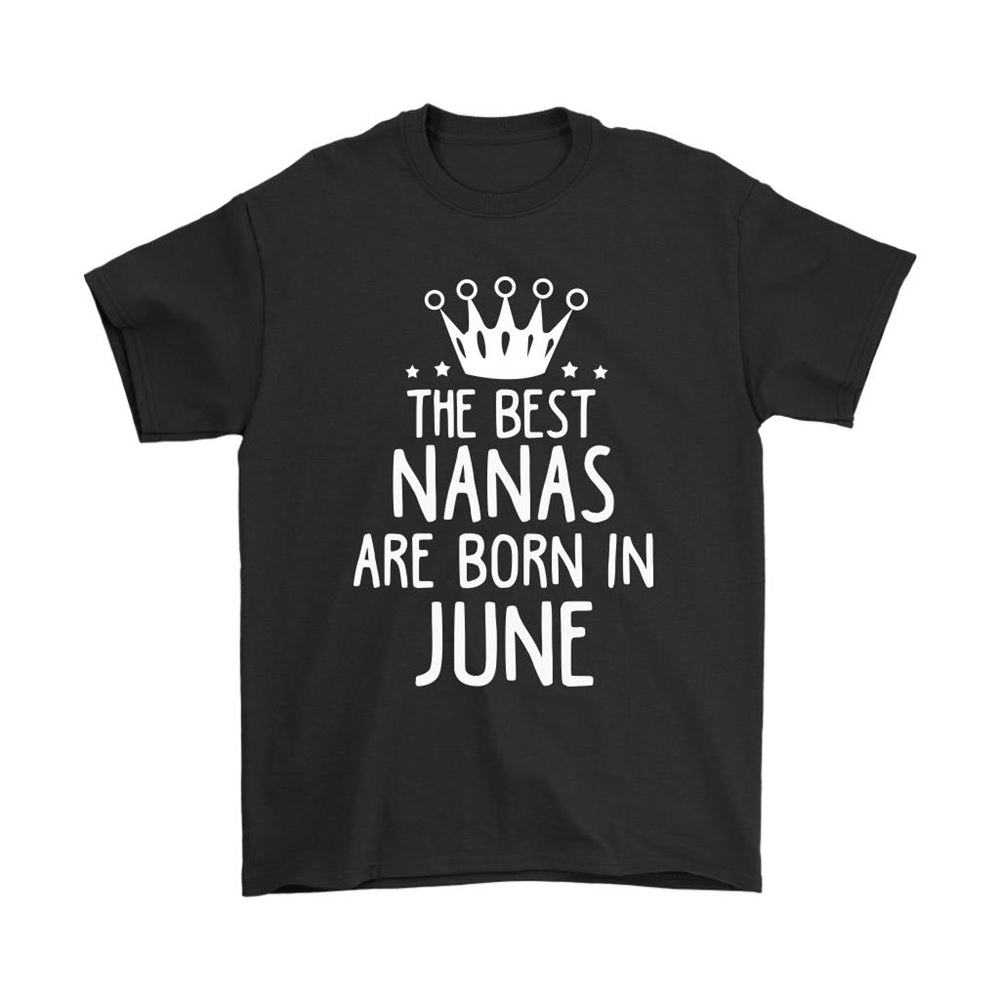 The Best Nanas Are Born In June Best Grandma Shirts