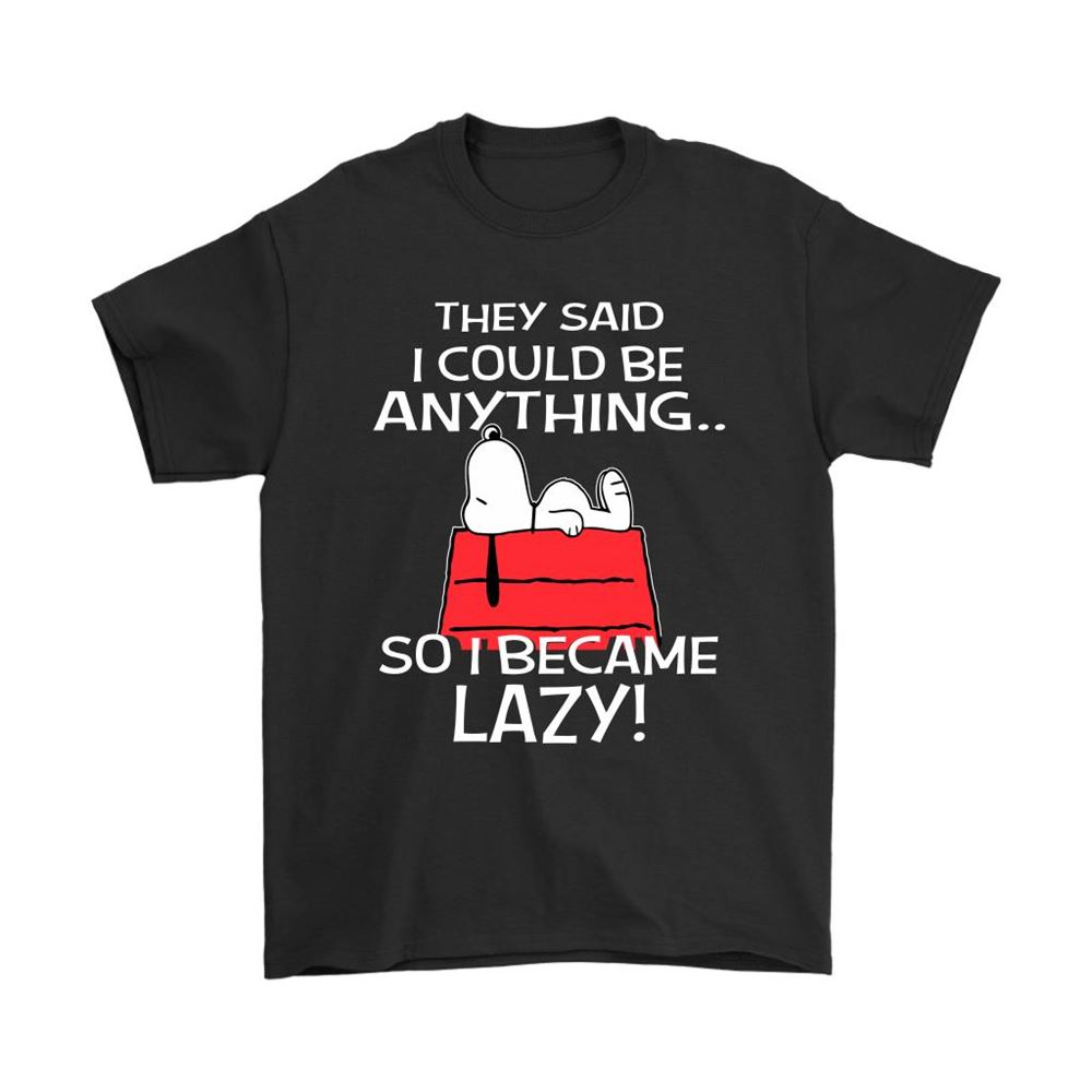 They Said I Could Be Anything So I Became Lazy Snoopy Shirts