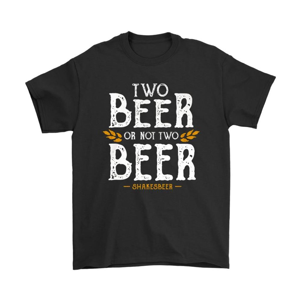 Two Beer Or Not Two Beer Shakesbeer Shirts