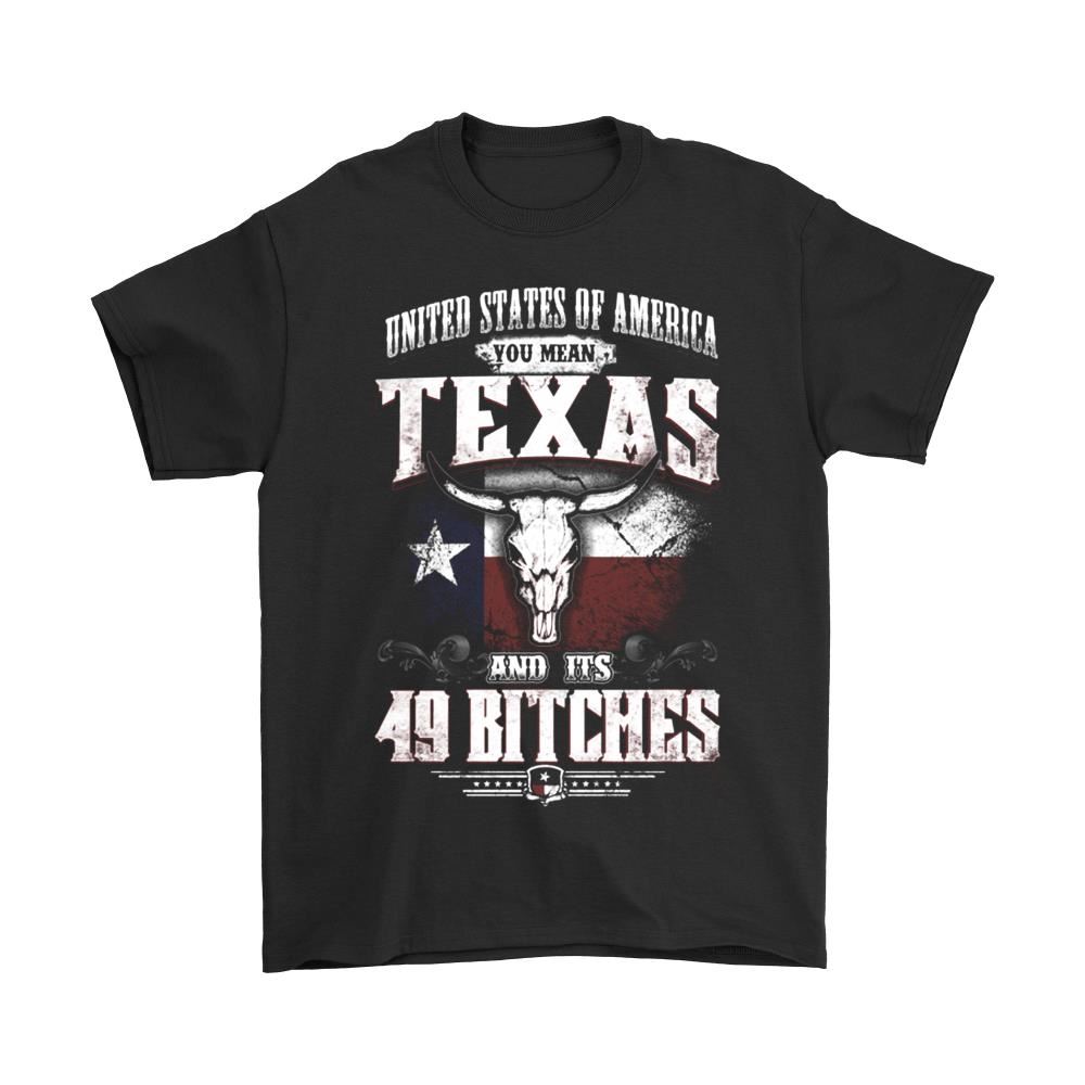 United States Of America You Mean Texas And Its 49 Bitches Shirts