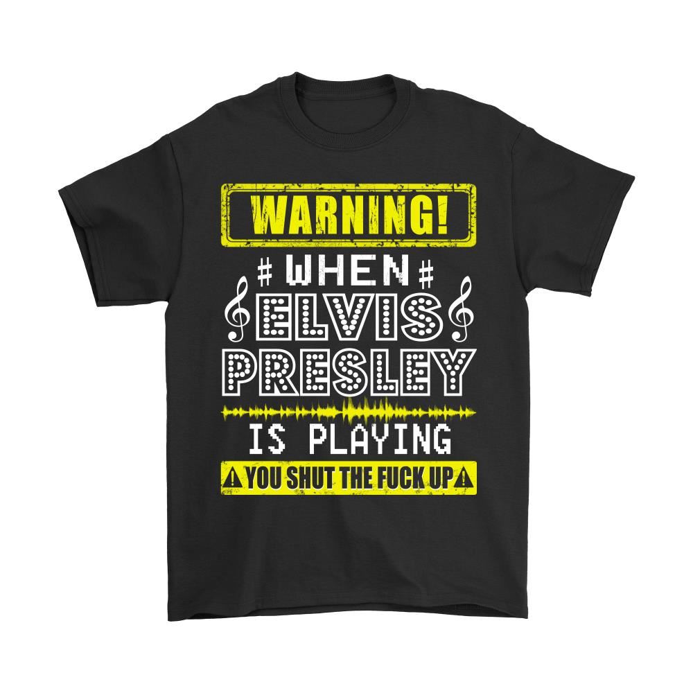 Warning When Elvis Presley Is Playing You Shut The Fuck Up Shirts
