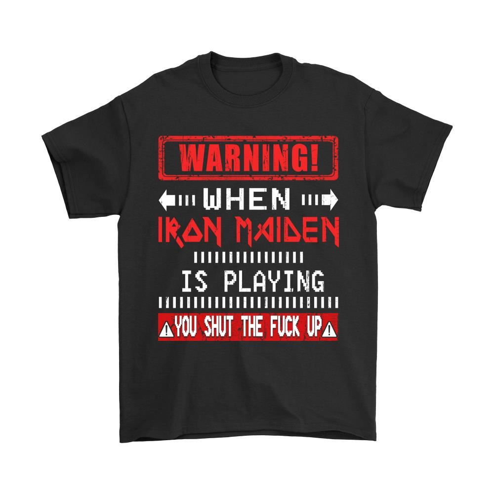 Warning When Iron Maiden Is Playing You Shut The Fuck Up Shirts