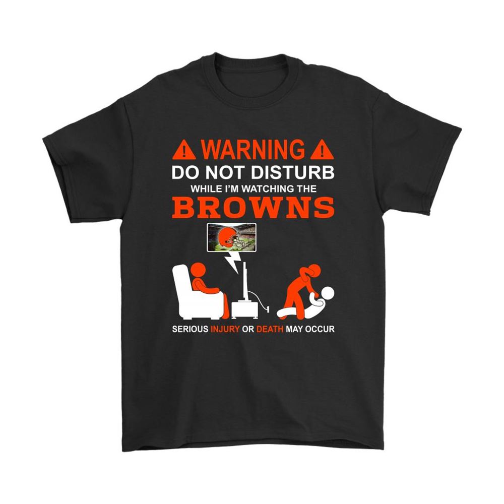 Warning Do Not Disturb While Im Watching The Browns Shirts