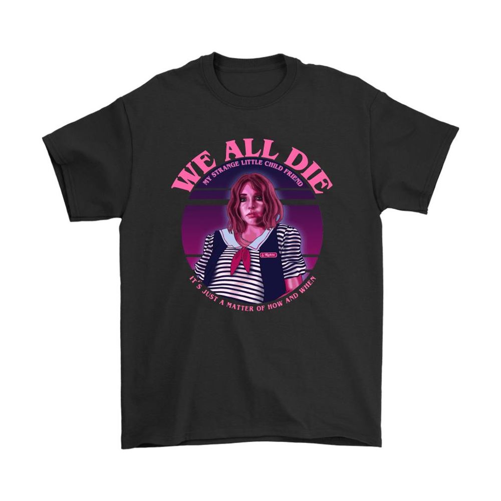 We All Die My Strange Little Child Friend Robin Stranger Things Shirts