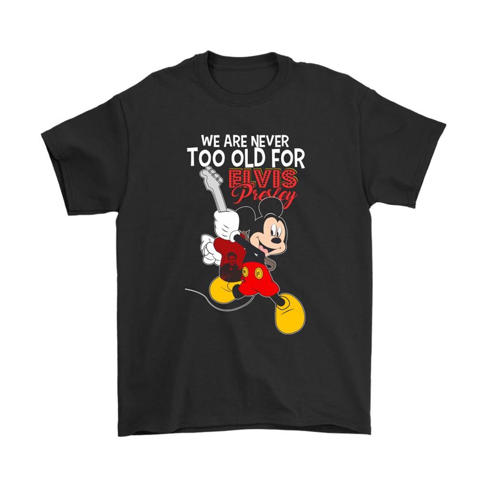 We Are Never Too Old For Elvis Presley Mickey Mouse Disney Shirts