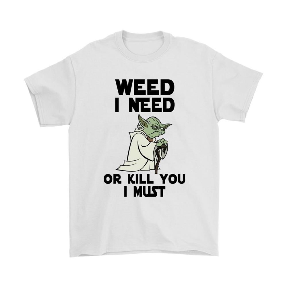 Weed I Need Or Kill You I Must Yoda Star Wars Shirts