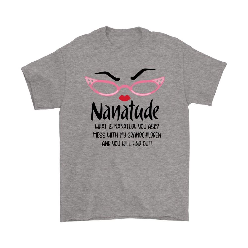 What Is Nanatude You Ask Mess With My Grandchildren Grandma Shirts