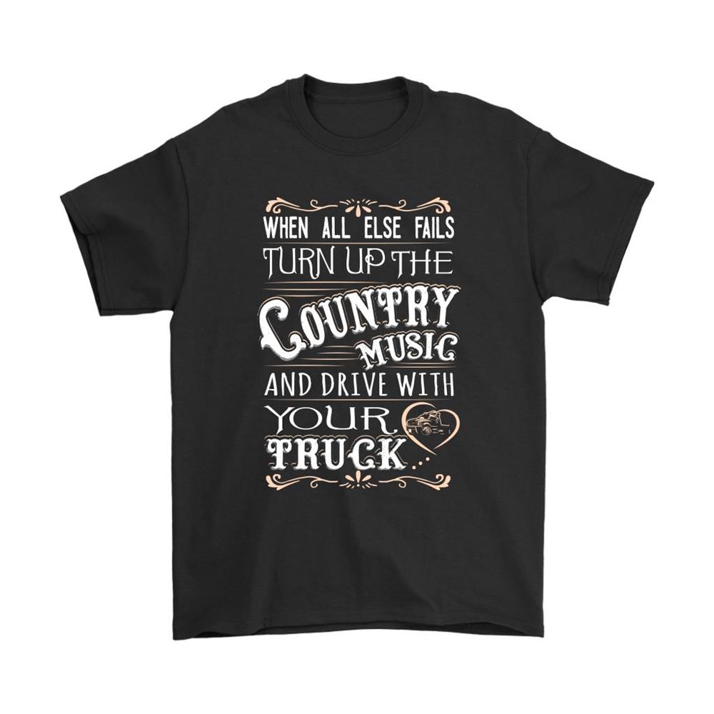 When All Else Fails Country Music And Drive With Your Truck Shirts