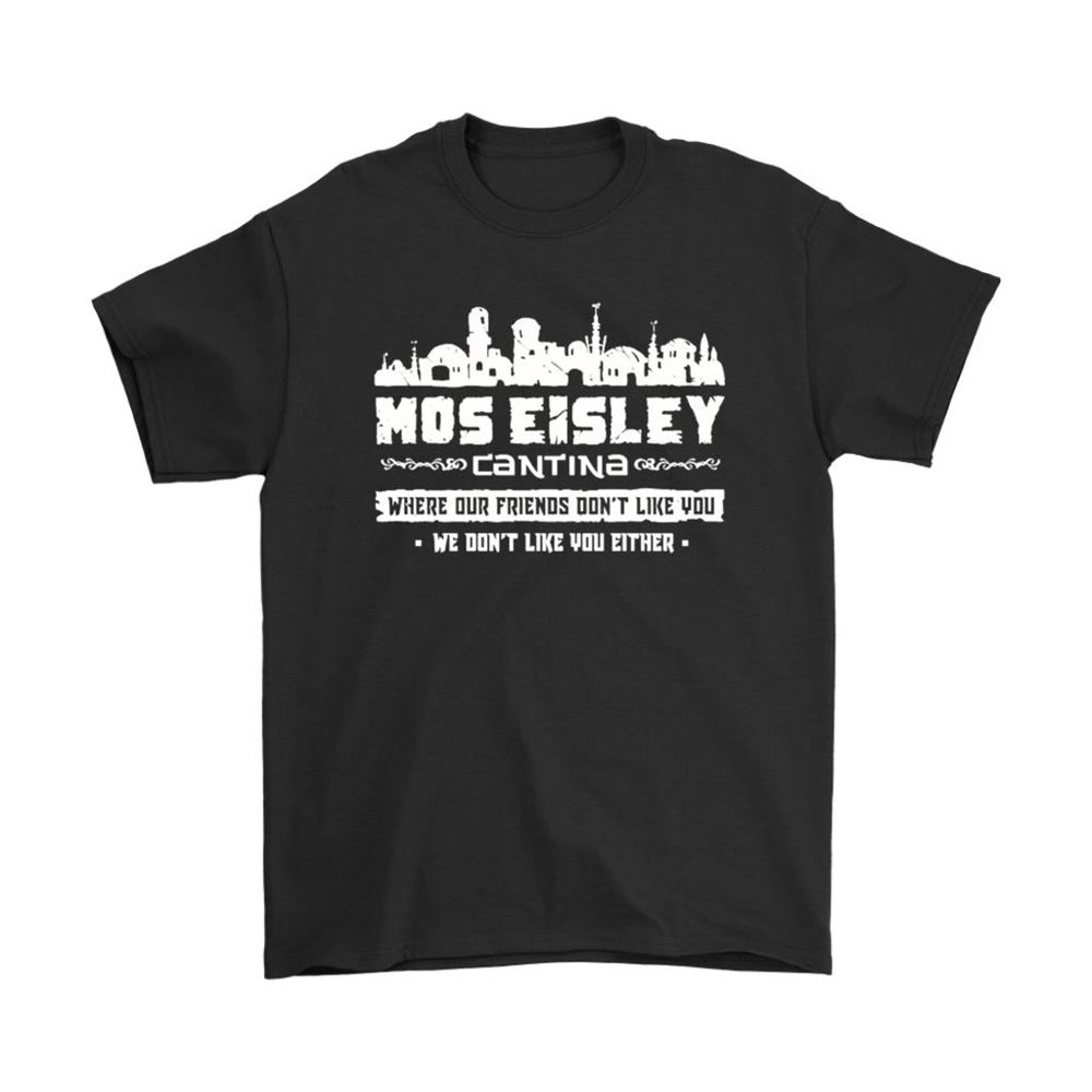 Where Our Friend Dont Like You We Neither Mos Eisley Cantina Shirts