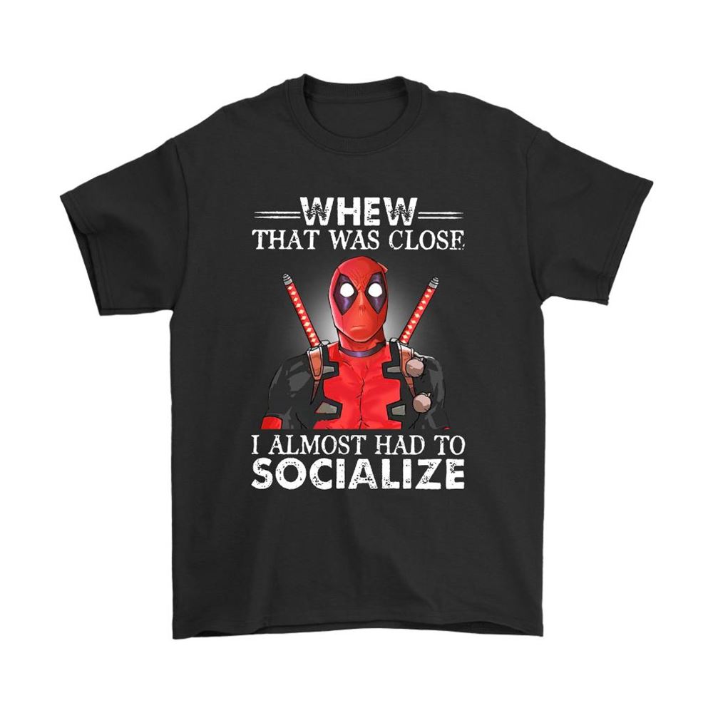 Whew That Was Close I Almost Had To Socialize Deadpool Shirts