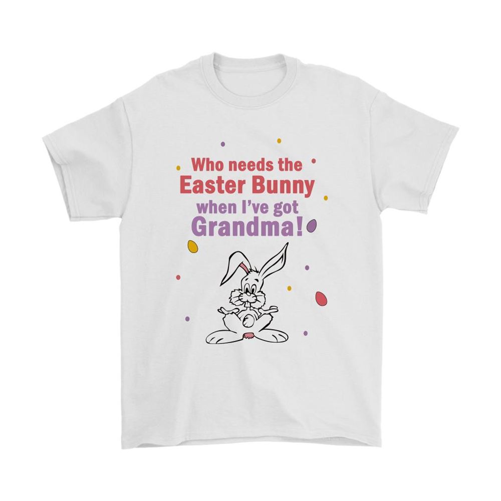 Who Needs The Easter Bunny When Ive Got Grandma Shirts
