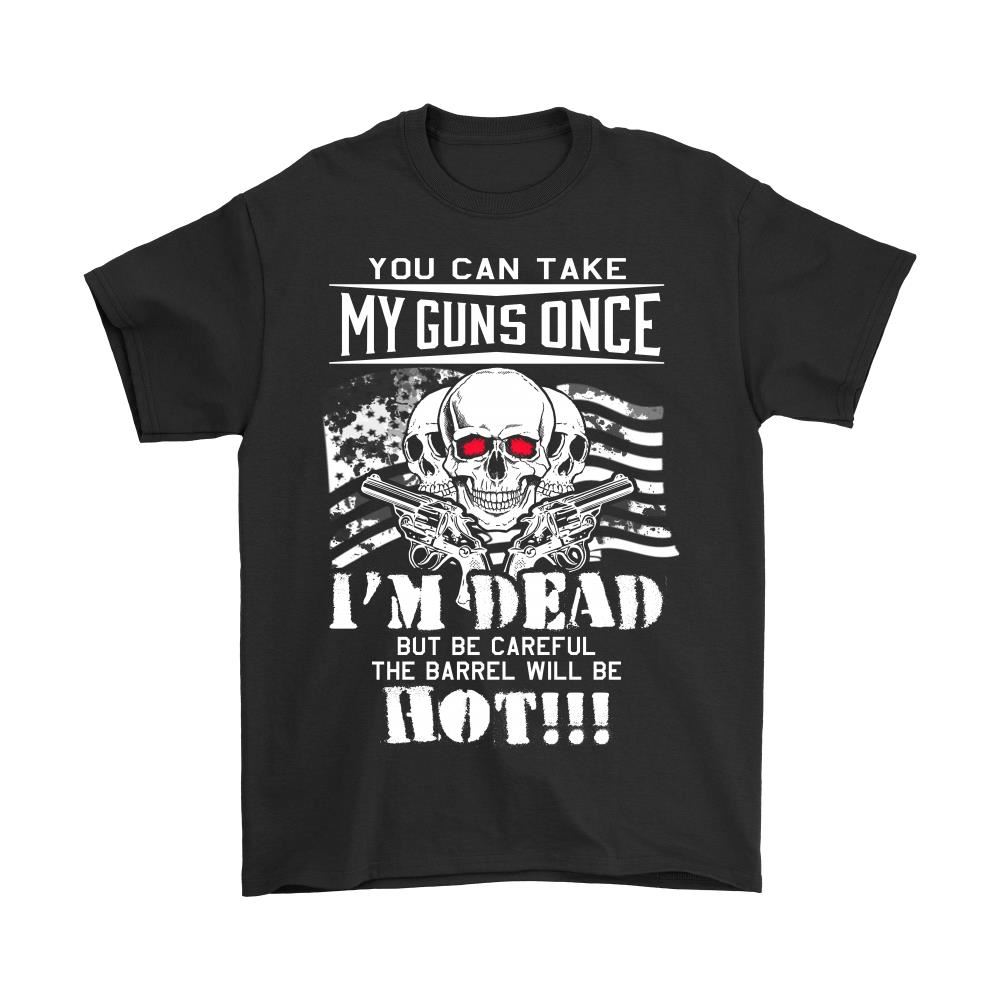 You Can Take My Guns Once Im Dead But The Barrel Will Be Hot Shirts